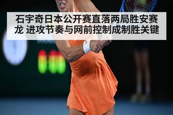 石宇奇日本公开赛直落两局胜安赛龙 进攻节奏与网前控制成制胜关键