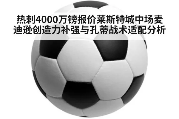 热刺4000万镑报价莱斯特城中场麦迪逊创造力补强与孔蒂战术适配分析