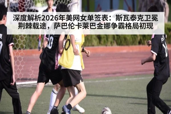 深度解析2026年美网女单签表：斯瓦泰克卫冕荆棘载途，萨巴伦卡莱巴金娜争霸格局初现