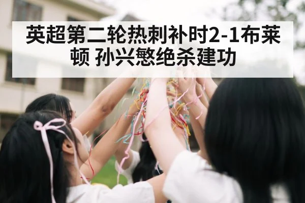 英超第二轮热刺补时2-1布莱顿 孙兴慜绝杀建功